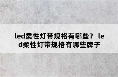 led柔性灯带规格有哪些？ led柔性灯带规格有哪些牌子